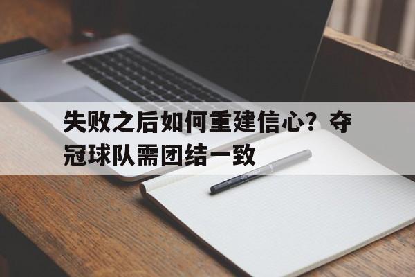 关于失败之后如何重建信心?夺冠球队需团结一致的信息
