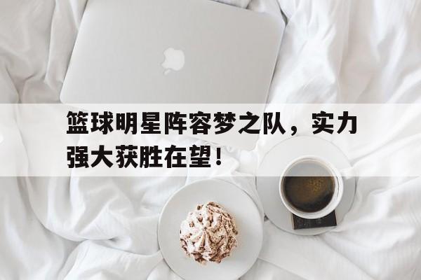 篮球明星阵容梦之队，实力强大获胜在望！的简单介绍