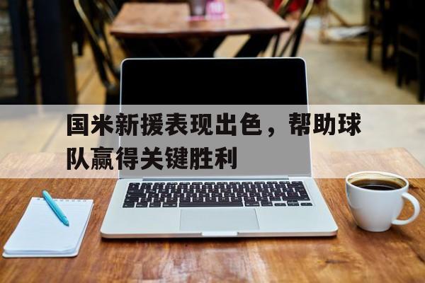 国米新援表现出色，帮助球队赢得关键胜利的简单介绍