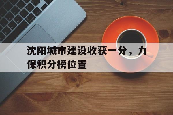 沈阳城市建设收获一分，力保积分榜位置的简单介绍
