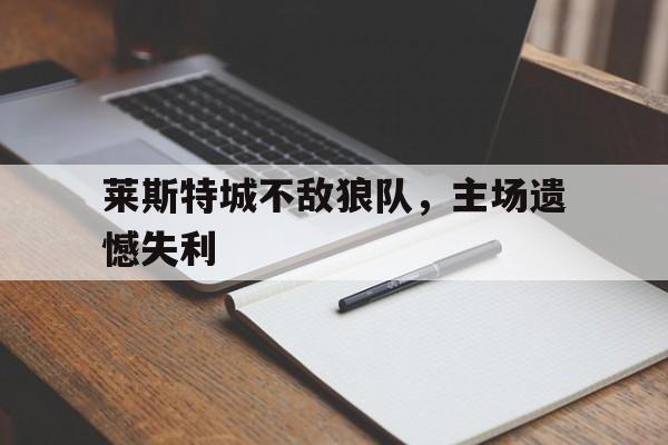 莱斯特城不敌狼队，主场遗憾失利的简单介绍