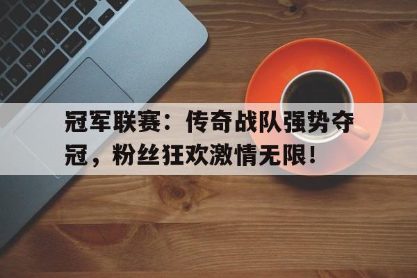冠军联赛：传奇战队强势夺冠，粉丝狂欢激情无限！