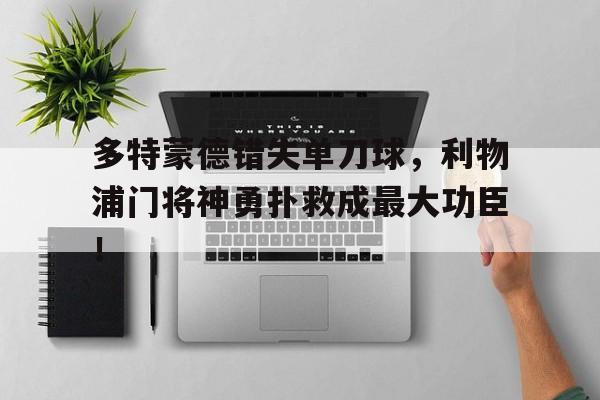 多特蒙德错失单刀球，利物浦门将神勇扑救成最大功臣！